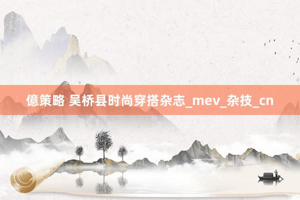 億策略 吴桥县时尚穿搭杂志_mev_杂技_cn