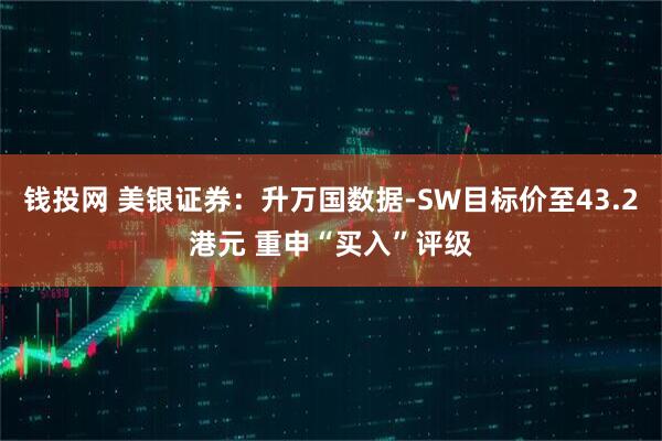 钱投网 美银证券：升万国数据-SW目标价至43.2港元 重申“买入”评级