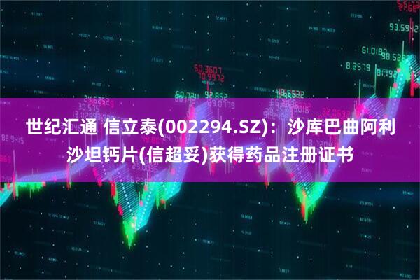 世纪汇通 信立泰(002294.SZ)：沙库巴曲阿利沙坦钙片(信超妥)获得药品注册证书