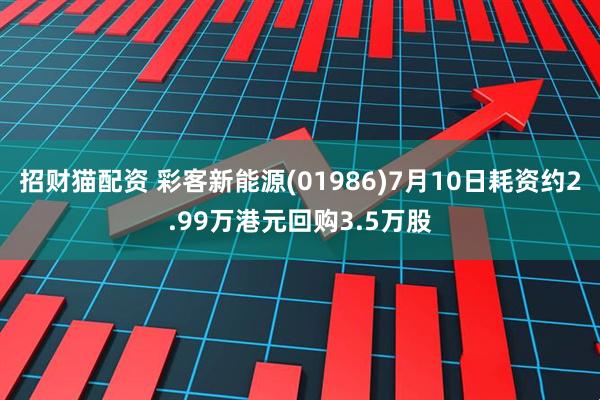 招财猫配资 彩客新能源(01986)7月10日耗资约2.99万港元回购3.5万股