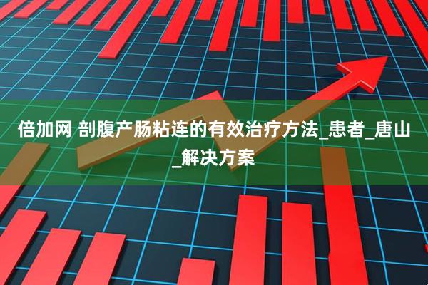 倍加网 剖腹产肠粘连的有效治疗方法_患者_唐山_解决方案