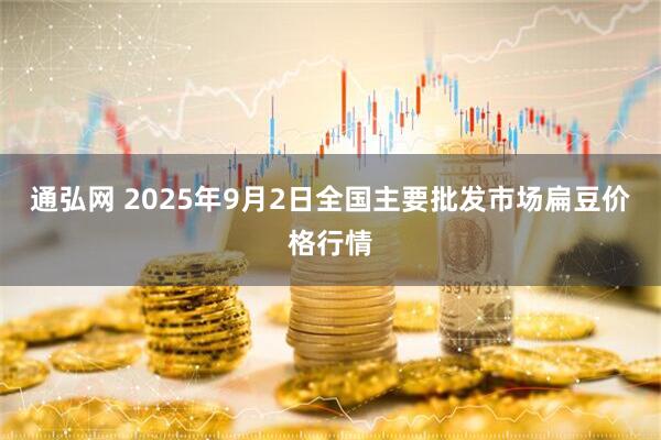 通弘网 2025年9月2日全国主要批发市场扁豆价格行情