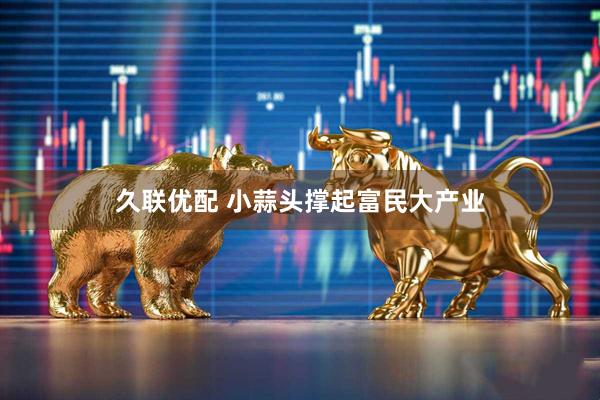 久联优配 小蒜头撑起富民大产业
