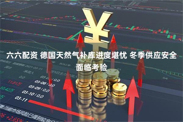 六六配资 德国天然气补库进度堪忧 冬季供应安全面临考验