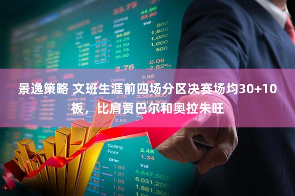 景逸策略 文班生涯前四场分区决赛场均30+10板，比肩贾巴尔和奥拉朱旺