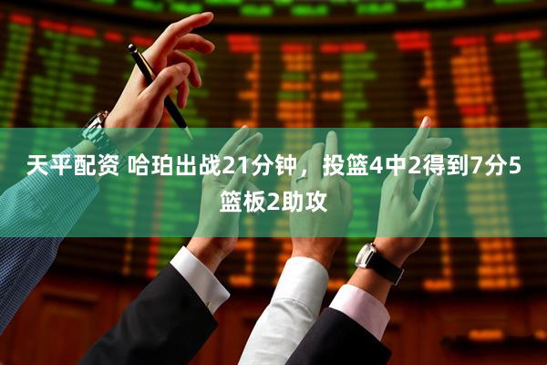 天平配资 哈珀出战21分钟，投篮4中2得到7分5篮板2助攻
